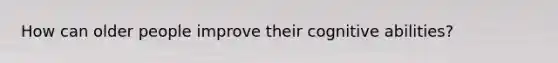 How can older people improve their cognitive abilities?