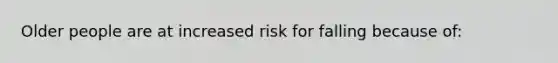 Older people are at increased risk for falling because of: