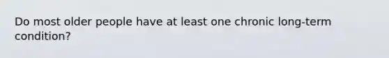 Do most older people have at least one chronic long-term condition?