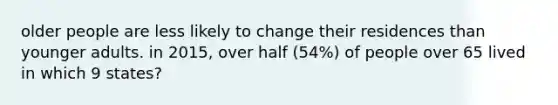 older people are less likely to change their residences than younger adults. in 2015, over half (54%) of people over 65 lived in which 9 states?