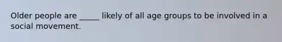 Older people are _____ likely of all age groups to be involved in a social movement.