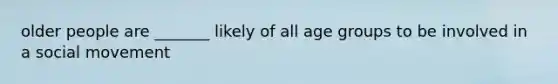 older people are _______ likely of all age groups to be involved in a social movement