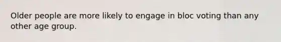 Older people are more likely to engage in bloc voting than any other age group.