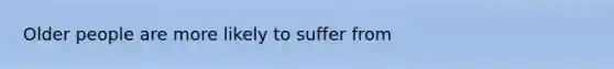 Older people are more likely to suffer from