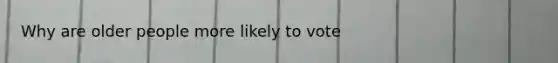 Why are older people more likely to vote