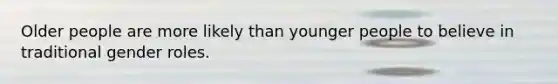 Older people are more likely than younger people to believe in traditional gender roles.