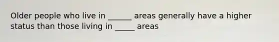 Older people who live in ______ areas generally have a higher status than those living in _____ areas