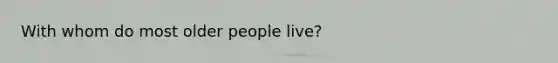 With whom do most older people live?