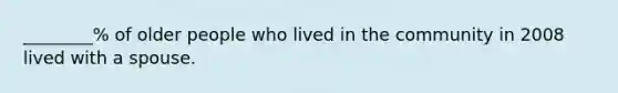 ________% of older people who lived in the community in 2008 lived with a spouse.