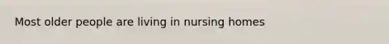 Most older people are living in nursing homes