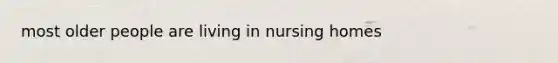 most older people are living in nursing homes
