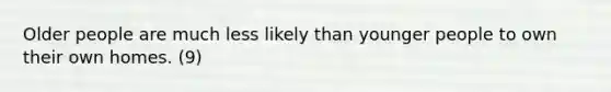 Older people are much less likely than younger people to own their own homes. (9)