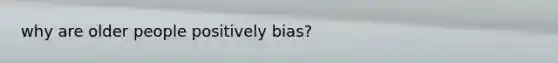 why are older people positively bias?