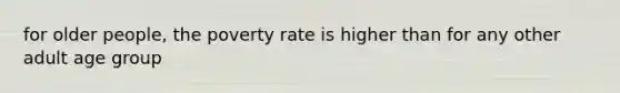 for older people, the poverty rate is higher than for any other adult age group