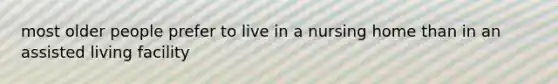 most older people prefer to live in a nursing home than in an assisted living facility