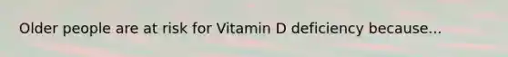 Older people are at risk for Vitamin D deficiency because...