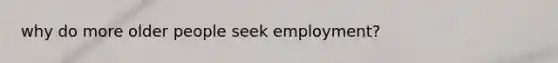 why do more older people seek employment?