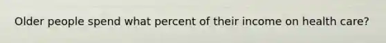 Older people spend what percent of their income on health care?