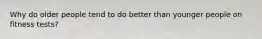 Why do older people tend to do better than younger people on fitness tests?