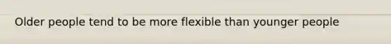 Older people tend to be more flexible than younger people