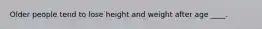 Older people tend to lose height and weight after age ____.