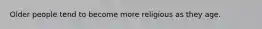 Older people tend to become more religious as they age.