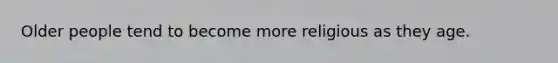Older people tend to become more religious as they age.
