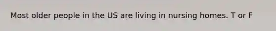 Most older people in the US are living in nursing homes. T or F