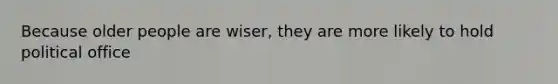 Because older people are wiser, they are more likely to hold political office