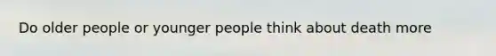 Do older people or younger people think about death more