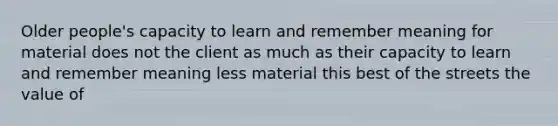 Older people's capacity to learn and remember meaning for material does not the client as much as their capacity to learn and remember meaning less material this best of the streets the value of