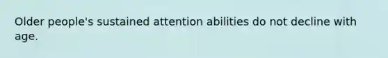 Older people's sustained attention abilities do not decline with age.