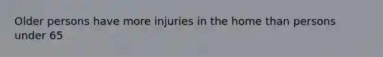 Older persons have more injuries in the home than persons under 65