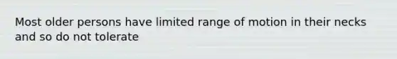 Most older persons have limited range of motion in their necks and so do not tolerate