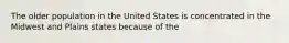 The older population in the United States is concentrated in the Midwest and Plains states because of the