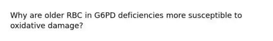 Why are older RBC in G6PD deficiencies more susceptible to oxidative damage?