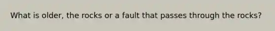 What is older, the rocks or a fault that passes through the rocks?