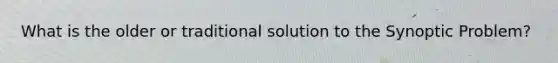 What is the older or traditional solution to the Synoptic Problem?