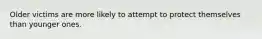 Older victims are more likely to attempt to protect themselves than younger ones.