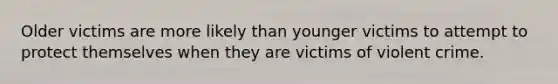 Older victims are more likely than younger victims to attempt to protect themselves when they are victims of violent crime.