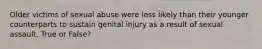 Older victims of sexual abuse were less likely than their younger counterparts to sustain genital injury as a result of sexual assault. True or False?
