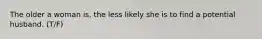 The older a woman is, the less likely she is to find a potential husband. (T/F)