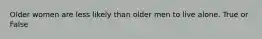 Older women are less likely than older men to live alone. True or False