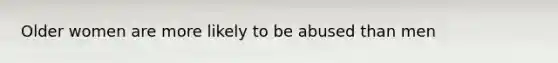 Older women are more likely to be abused than men