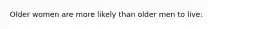 Older women are more likely than older men to live: