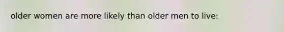 older women are more likely than older men to live: