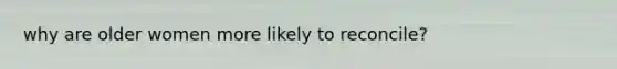 why are older women more likely to reconcile?