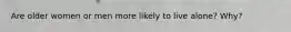 Are older women or men more likely to live alone? Why?