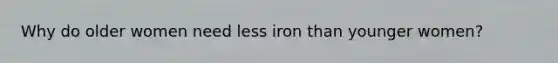 Why do older women need less iron than younger women?