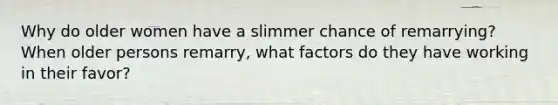 Why do older women have a slimmer chance of remarrying? When older persons remarry, what factors do they have working in their favor?